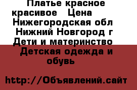 Платье красное красивое › Цена ­ 400 - Нижегородская обл., Нижний Новгород г. Дети и материнство » Детская одежда и обувь   